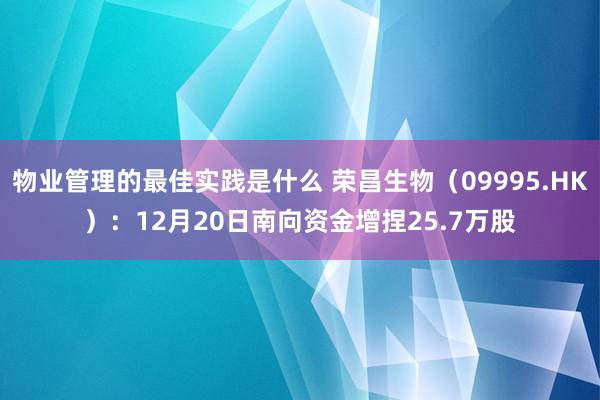 物业管理的最佳实践是什么 荣昌生物（09995.HK）：12月20日南向资金增捏25.7万股