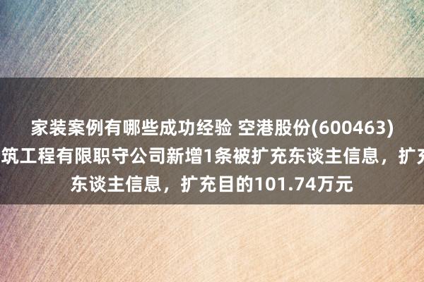 家装案例有哪些成功经验 空港股份(600463)控股的北京天源建筑工程有限职守公司新增1条被扩充东谈主信息，扩充目的101.74万元