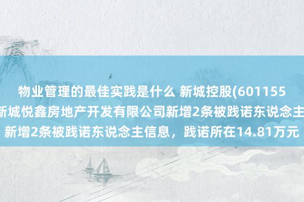 物业管理的最佳实践是什么 新城控股(601155)控股的天津市滨海新区新城悦鑫房地产开发有限公司新增2条被践诺东说念主信息，践诺所在14.81万元