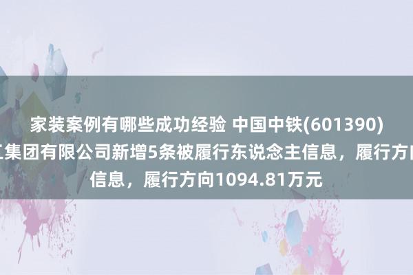 家装案例有哪些成功经验 中国中铁(601390)控股的中铁建工集团有限公司新增5条被履行东说念主信息，履行方向1094.81万元