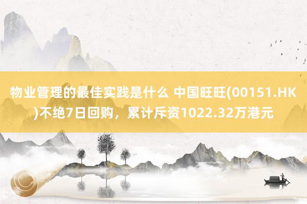 物业管理的最佳实践是什么 中国旺旺(00151.HK)不绝7日回购，累计斥资1022.32万港元