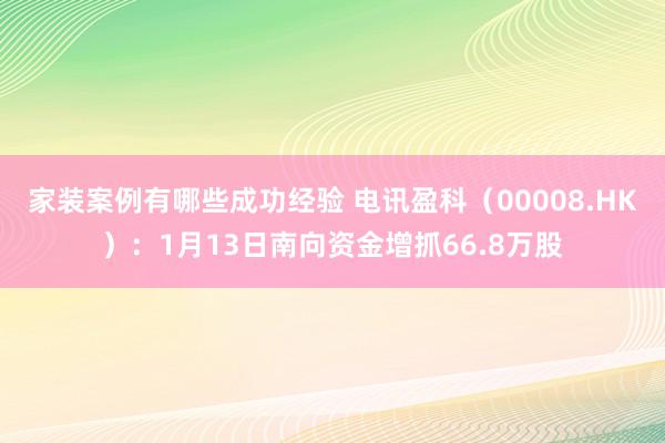 家装案例有哪些成功经验 电讯盈科（00008.HK）：1月13日南向资金增抓66.8万股