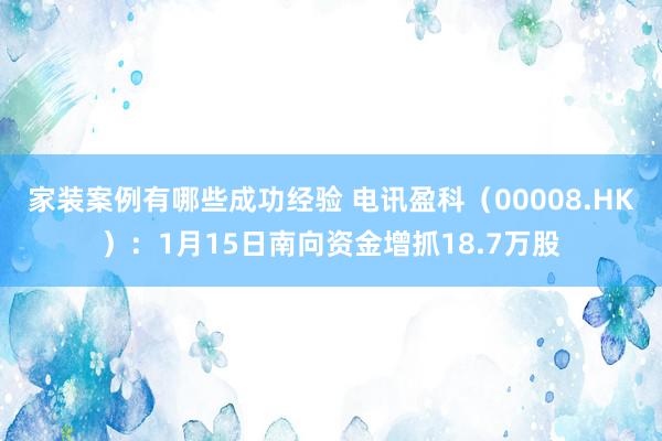 家装案例有哪些成功经验 电讯盈科（00008.HK）：1月15日南向资金增抓18.7万股