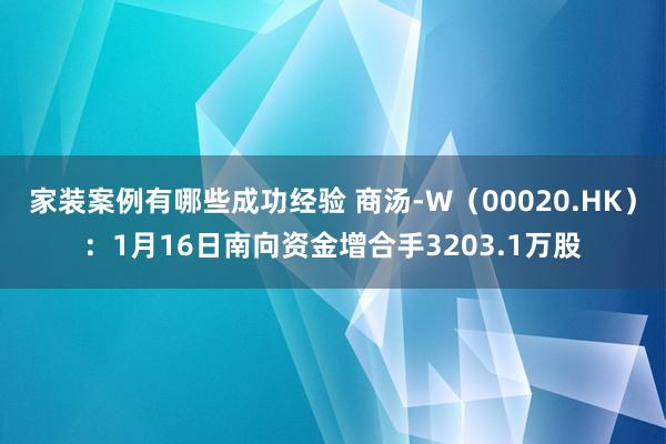 家装案例有哪些成功经验 商汤-W（00020.HK）：1月16日南向资金增合手3203.1万股