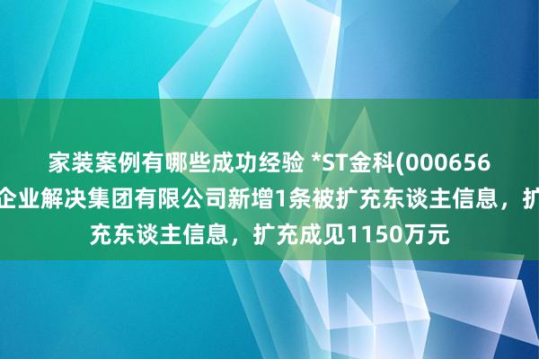 家装案例有哪些成功经验 *ST金科(000656)控股的重庆金科企业解决集团有限公司新增1条被扩充东谈主信息，扩充成见1150万元