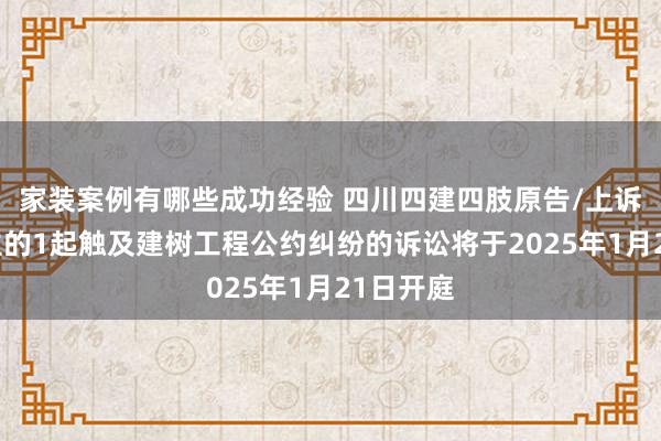 家装案例有哪些成功经验 四川四建四肢原告/上诉东说念主的1起触及建树工程公约纠纷的诉讼将于2025年1月21日开庭