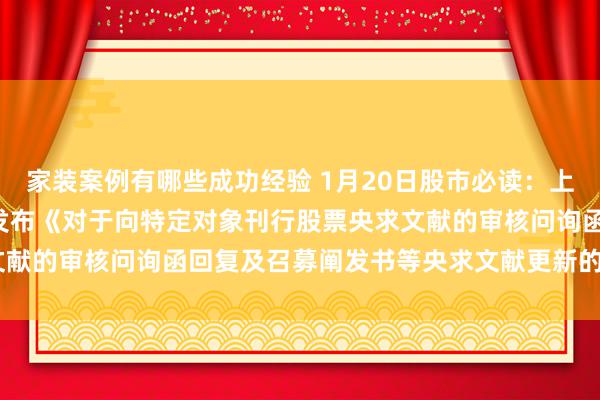 家装案例有哪些成功经验 1月20日股市必读：上海雅仕（603329）新发布《对于向特定对象刊行股票央求文献的审核问询函回复及召募阐发书等央求文献更新的辅导性公告》