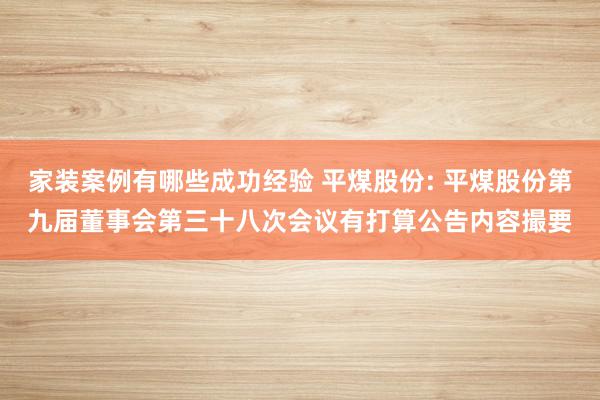 家装案例有哪些成功经验 平煤股份: 平煤股份第九届董事会第三十八次会议有打算公告内容撮要