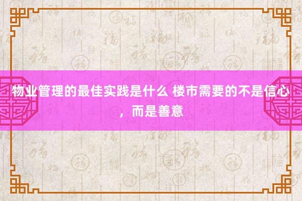 物业管理的最佳实践是什么 楼市需要的不是信心，而是善意