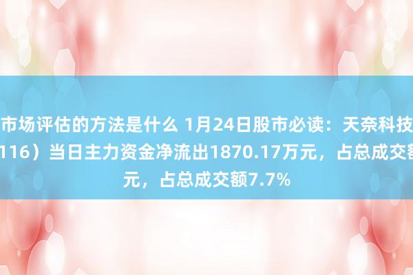 市场评估的方法是什么 1月24日股市必读：天奈科技（688116）当日主力资金净流出1870.17万元，占总成交额7.7%