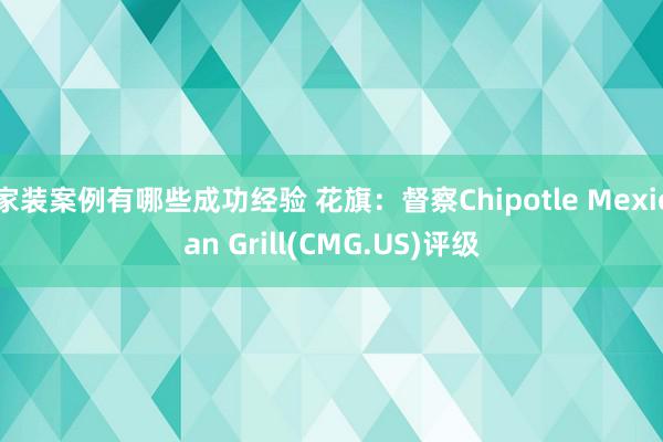 家装案例有哪些成功经验 花旗：督察Chipotle Mexican Grill(CMG.US)评级