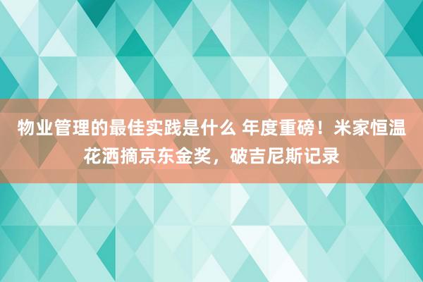 物业管理的最佳实践是什么 年度重磅！米家恒温花洒摘京东金奖，破吉尼斯记录