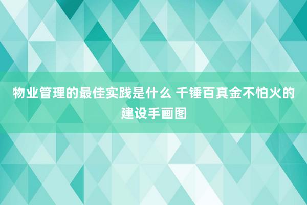 物业管理的最佳实践是什么 千锤百真金不怕火的建设手画图