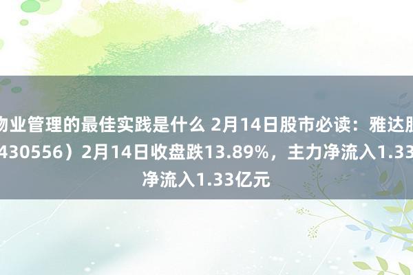 物业管理的最佳实践是什么 2月14日股市必读：雅达股份（430556）2月14日收盘跌13.89%，主力净流入1.33亿元