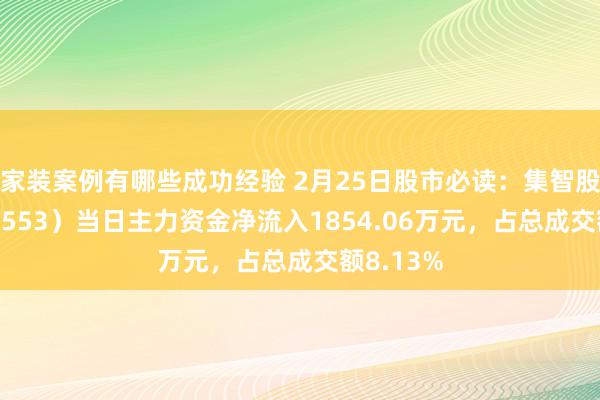 家装案例有哪些成功经验 2月25日股市必读：集智股份（300553）当日主力资金净流入1854.06万元，占总成交额8.13%