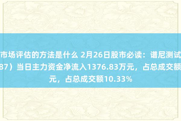 市场评估的方法是什么 2月26日股市必读：谱尼测试（300887）当日主力资金净流入1376.83万元，占总成交额10.33%