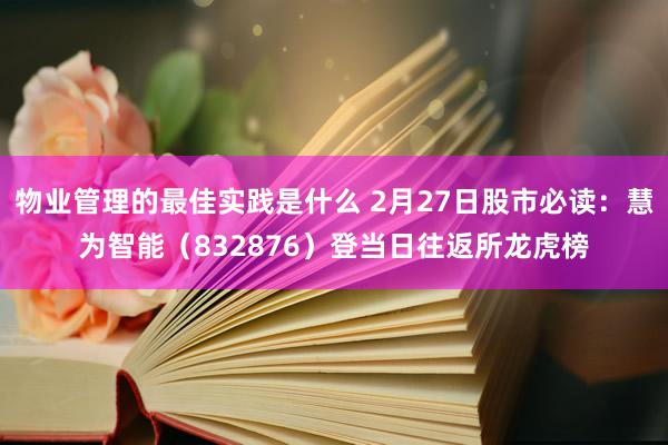 物业管理的最佳实践是什么 2月27日股市必读：慧为智能（832876）登当日往返所龙虎榜