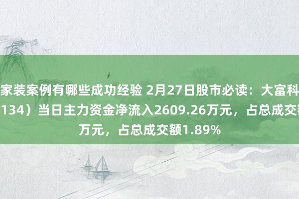 家装案例有哪些成功经验 2月27日股市必读：大富科技（300134）当日主力资金净流入2609.26万元，占总成交额1.89%