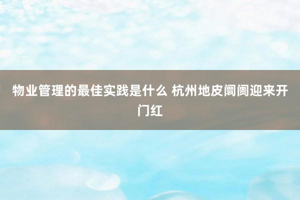 物业管理的最佳实践是什么 杭州地皮阛阓迎来开门红