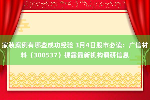 家装案例有哪些成功经验 3月4日股市必读：广信材料（300537）裸露最新机构调研信息