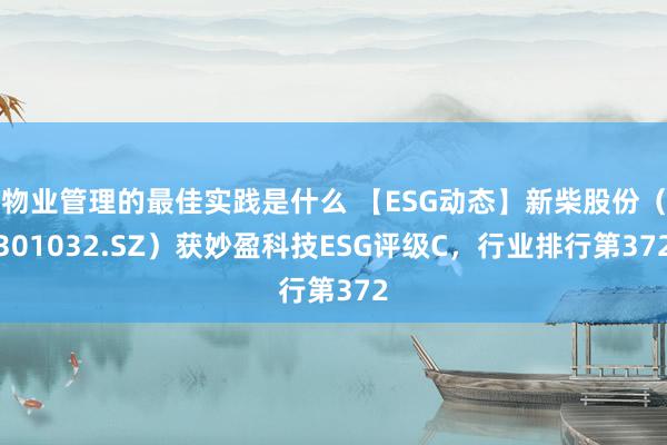 物业管理的最佳实践是什么 【ESG动态】新柴股份（301032.SZ）获妙盈科技ESG评级C，行业排行第372