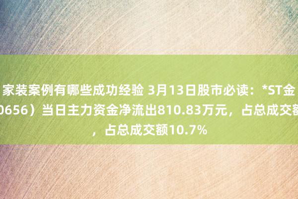 家装案例有哪些成功经验 3月13日股市必读：*ST金科（000656）当日主力资金净流出810.83万元，占总成交额10.7%