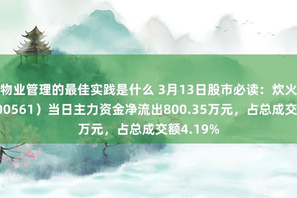 物业管理的最佳实践是什么 3月13日股市必读：炊火电子（000561）当日主力资金净流出800.35万元，占总成交额4.19%