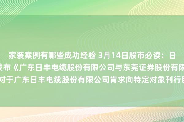 家装案例有哪些成功经验 3月14日股市必读：日丰股份（002953）新发布《广东日丰电缆股份有限公司与东莞证券股份有限公司对于广东日丰电缆股份有限公司肯求向特定对象刊行股票的审核问询函回应（豁免版）》