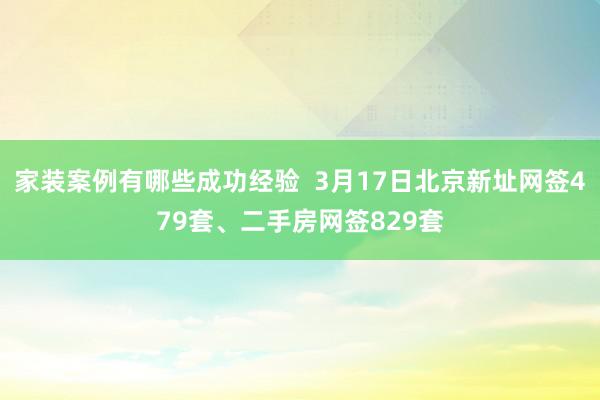 家装案例有哪些成功经验  3月17日北京新址网签479套、二手房网签829套